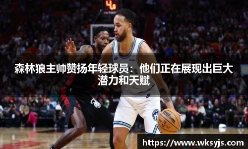 森林狼主帅赞扬年轻球员:他们正在展现出巨大潜力和天赋