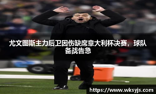 尤文图斯主力后卫因伤缺席意大利杯决赛，球队备战告急
