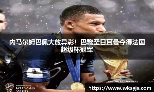 内马尔姆巴佩大放异彩！巴黎圣日耳曼夺得法国超级杯冠军