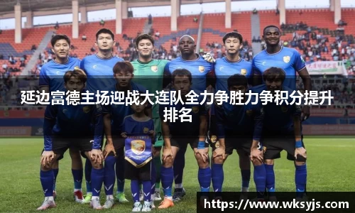 延边富德主场迎战大连队全力争胜力争积分提升排名