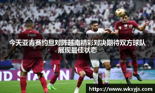 今天亚青赛约旦对阵越南精彩对决期待双方球队展现最佳状态