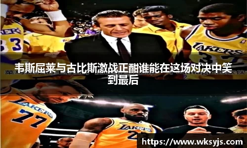 韦斯屈莱与古比斯激战正酣谁能在这场对决中笑到最后