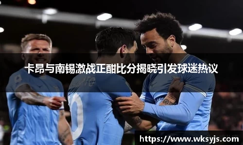 卡昂与南锡激战正酣比分揭晓引发球迷热议