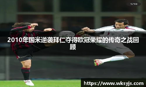 2010年国米逆袭拜仁夺得欧冠荣耀的传奇之战回顾