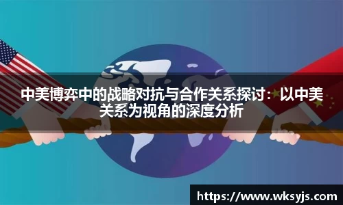 中美博弈中的战略对抗与合作关系探讨：以中美关系为视角的深度分析