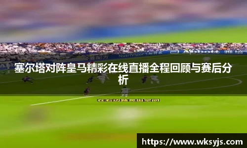 塞尔塔对阵皇马精彩在线直播全程回顾与赛后分析