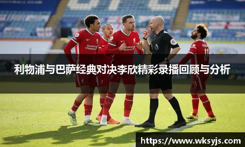利物浦与巴萨经典对决李欣精彩录播回顾与分析
