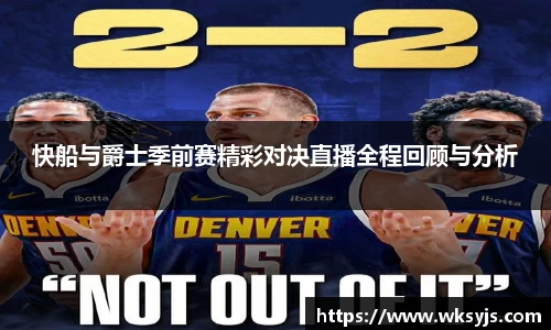 快船与爵士季前赛精彩对决直播全程回顾与分析