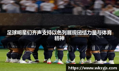 足球明星们齐声支持以色列展现团结力量与体育精神