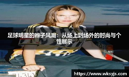 足球明星的辫子风潮：从场上到场外的时尚与个性展示