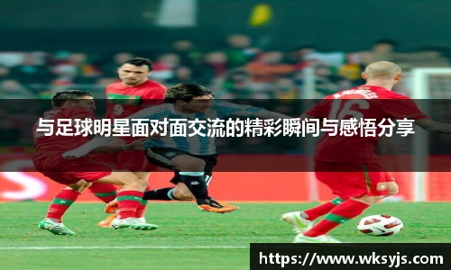 与足球明星面对面交流的精彩瞬间与感悟分享