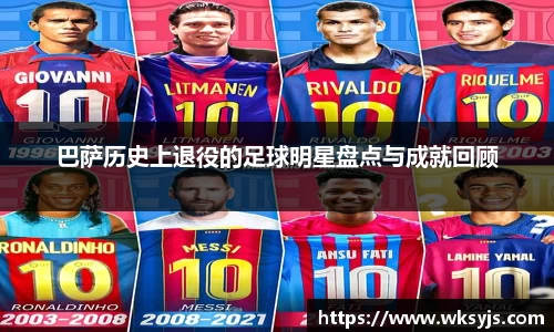 巴萨历史上退役的足球明星盘点与成就回顾
